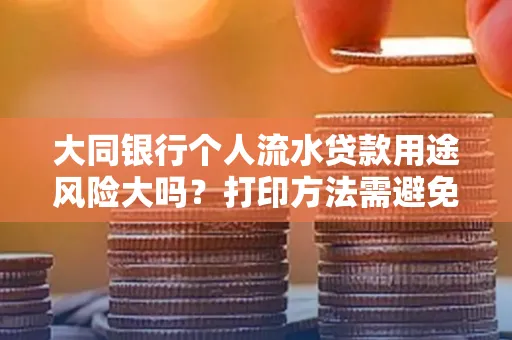 大同银行个人流水贷款用途风险大吗？打印方法需避免踩坑？