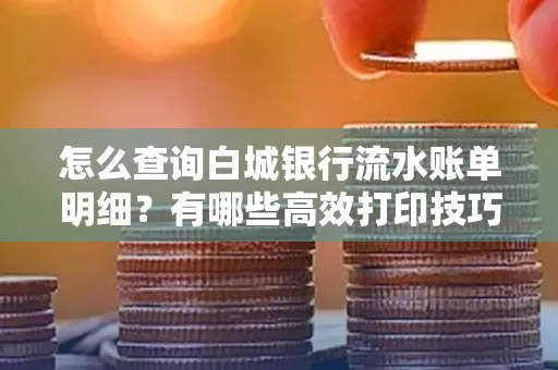 怎么查询白城银行流水账单明细？有哪些高效打印技巧？