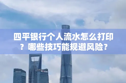 四平银行个人流水怎么打印?哪些技巧能规避风险?