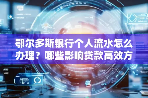 鄂尔多斯银行个人流水怎么办理?哪些影响贷款高效方法?