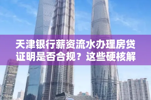 天津银行薪资流水办理房贷证明是否合规？这些硬核解析帮你避坑