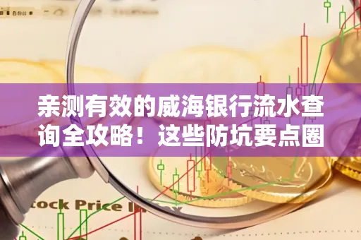 亲测有效的威海银行流水查询全攻略！这些防坑要点圈起来重点看