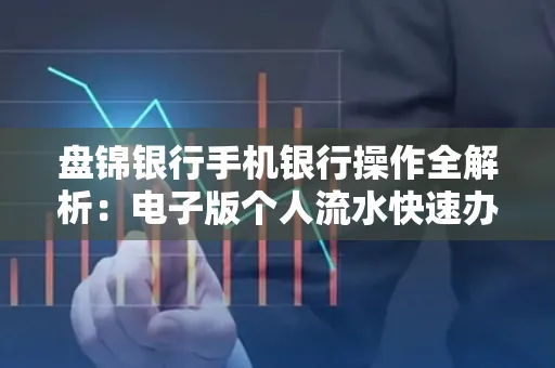 盘锦银行手机银行操作全解析:电子版个人流水快速办理指南