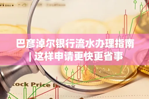巴彦淖尔银行流水办理指南 | 这样申请更快更省事