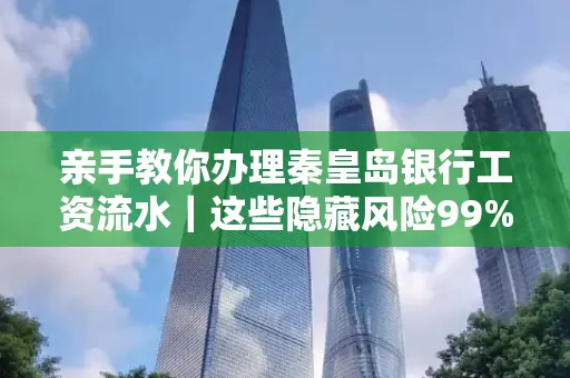 亲手教你办理秦皇岛银行工资流水｜这些隐藏风险99%的人都忽略了