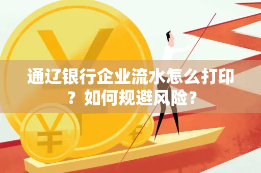 通辽银行企业流水怎么打印?如何规避风险?