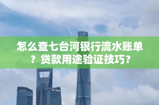 怎么查七台河银行流水账单?贷款用途验证技巧?