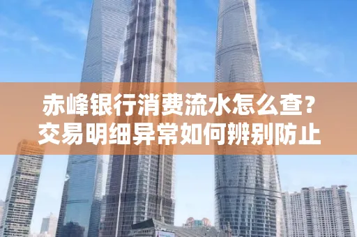 赤峰银行消费流水怎么查?交易明细异常如何辨别防止诈骗