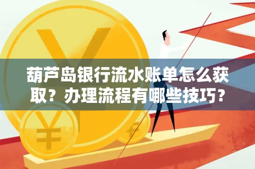 葫芦岛银行流水账单怎么获取?办理流程有哪些技巧?