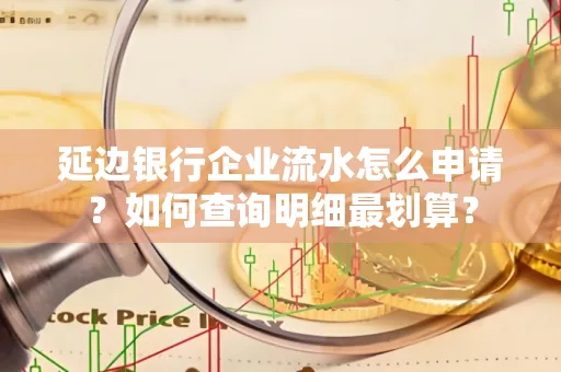 延边银行企业流水怎么申请?如何查询明细最划算?