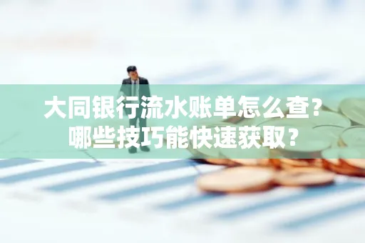 大同银行流水账单怎么查?哪些技巧能快速获取?