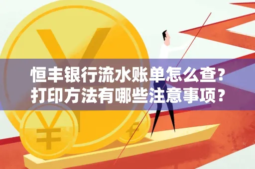 恒丰银行流水账单怎么查?打印方法有哪些注意事项?