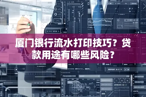 厦门银行流水打印技巧?贷款用途有哪些风险?