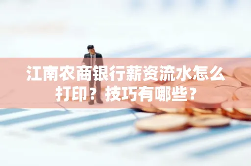 江南农商银行薪资流水怎么打印?技巧有哪些?