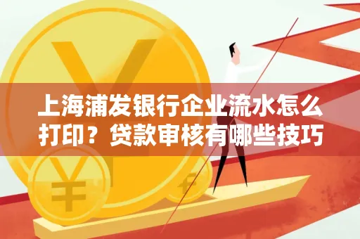 上海浦发银行企业流水怎么打印?贷款审核有哪些技巧?