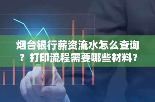 烟台银行薪资流水怎么查询?打印流程需要哪些材料?