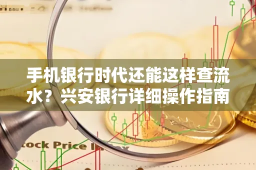 手机银行时代还能这样查流水?兴安银行详细操作指南拿走不谢