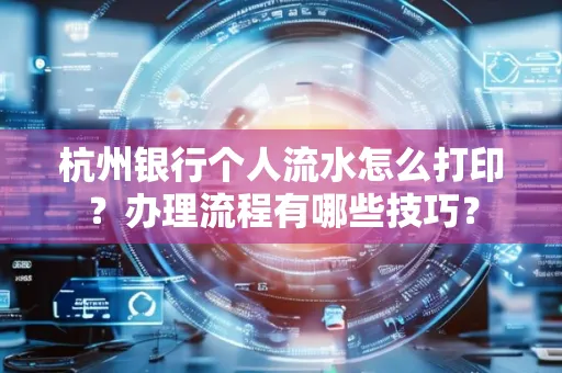 杭州银行个人流水怎么打印?办理流程有哪些技巧?