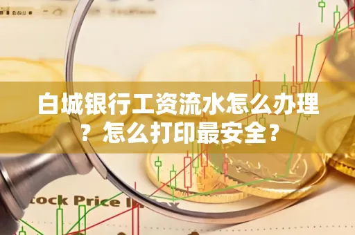 白城银行工资流水怎么办理?怎么打印最安全?