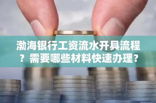 渤海银行工资流水开具流程?需要哪些材料快速办理?