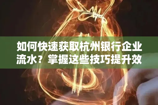 如何快速获取杭州银行企业流水?掌握这些技巧提升效率!