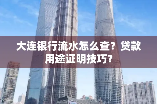 大连银行流水怎么查?贷款用途证明技巧?