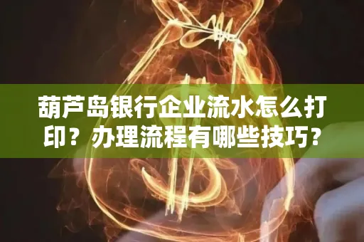 葫芦岛银行企业流水怎么打印?办理流程有哪些技巧?