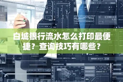白城银行流水怎么打印最便捷?查询技巧有哪些?