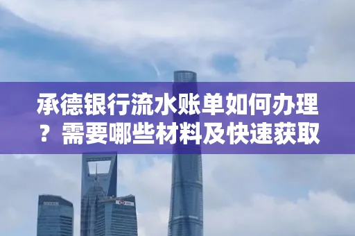 承德银行流水账单如何办理?需要哪些材料及快速获取方法?