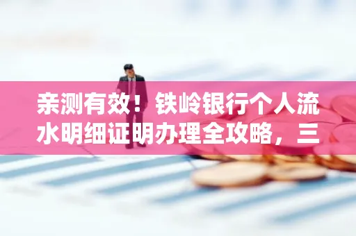 亲测有效!铁岭银行个人流水明细证明办理全攻略,三天拿证不绕路