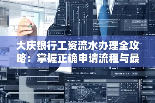 大庆银行工资流水办理全攻略:掌握正确申请流程与最优查询工具