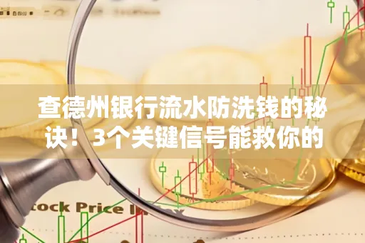 查德州银行流水防洗钱的秘诀!3个关键信号能救你的钱包(附实战技巧)