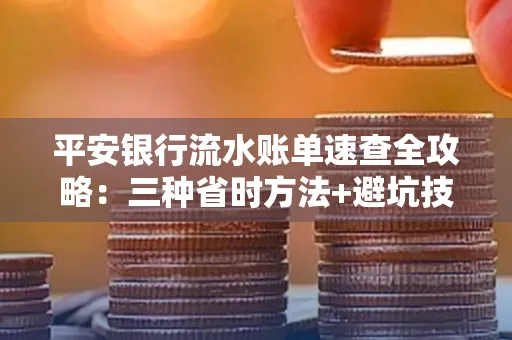 平安银行流水账单速查全攻略:三种省时方法+避坑技巧