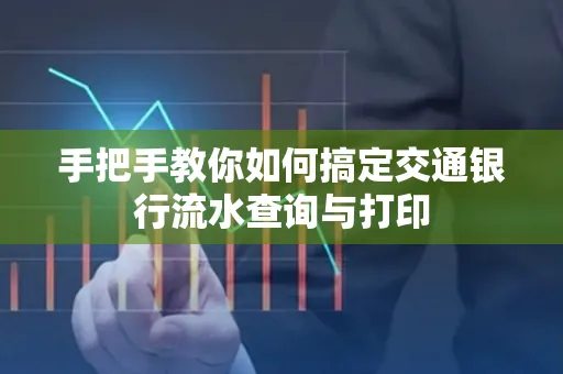 手把手教你如何搞定交通银行流水查询与打印