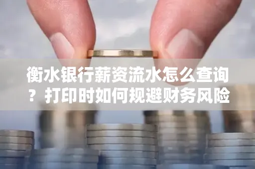 衡水银行薪资流水怎么查询?打印时如何规避财务风险?