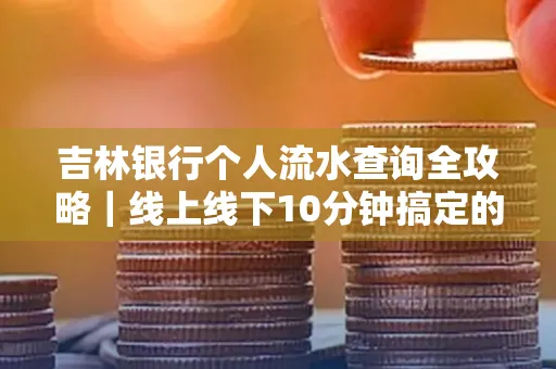 吉林银行个人流水查询全攻略|线上线下10分钟搞定的省时秘诀