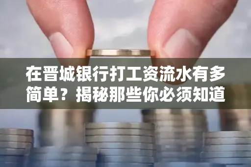 在晋城银行打工资流水有多简单?揭秘那些你必须知道的细节!