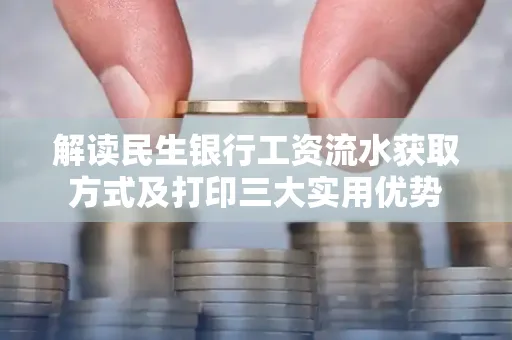 解读民生银行工资流水获取方式及打印三大实用优势