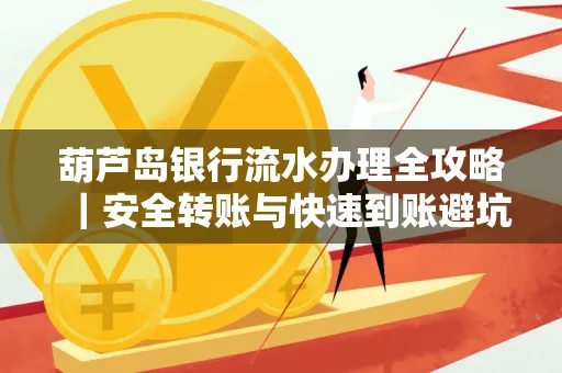葫芦岛银行流水办理全攻略|安全转账与快速到账避坑指南