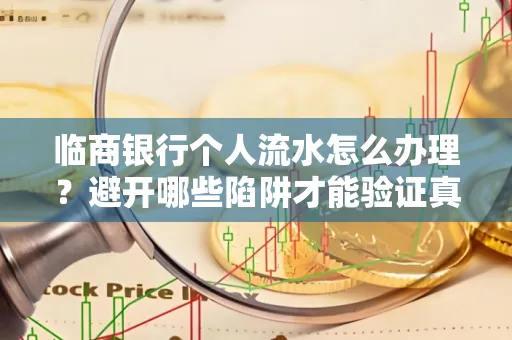 临商银行个人流水怎么办理?避开哪些陷阱才能验证真伪?