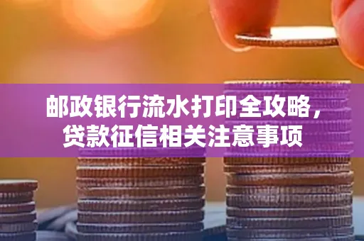 邮政银行流水打印全攻略,贷款征信相关注意事项