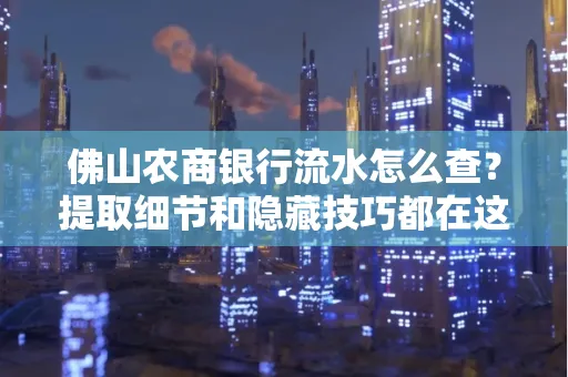 佛山农商银行流水怎么查?提取细节和隐藏技巧都在这了
