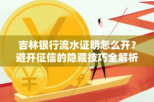吉林银行流水证明怎么开?避开征信的隐藏技巧全解析
