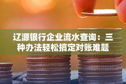 辽源银行企业流水查询:三种办法轻松搞定对账难题