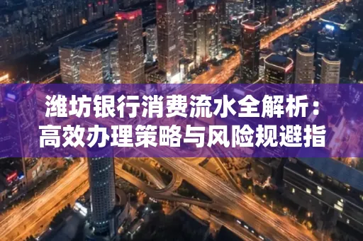 潍坊银行消费流水全解析:高效办理策略与风险规避指南