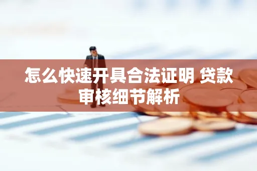 怎么快速开具合法证明 贷款审核细节解析