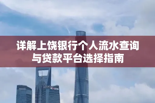详解上饶银行个人流水查询与贷款平台选择指南