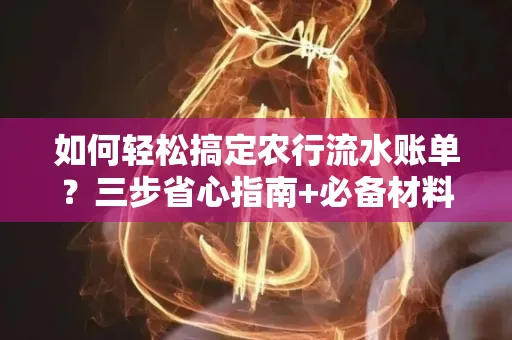 如何轻松搞定农行流水账单?三步省心指南+必备材料清单