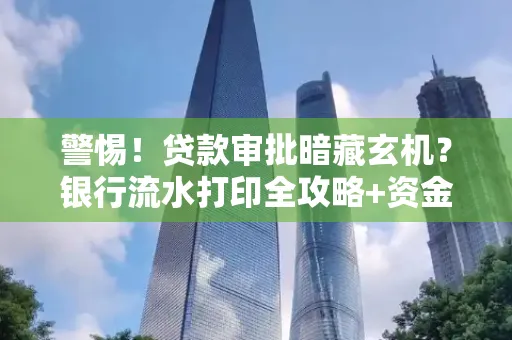 警惕!贷款审批暗藏玄机?银行流水打印全攻略+资金用途审查真相大揭秘