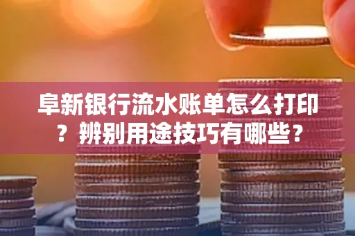 阜新银行流水账单怎么打印?辨别用途技巧有哪些?